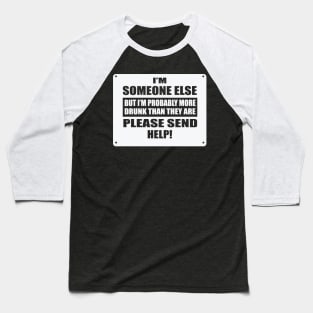 I'm Someone Else But I'm Probably More Drunk Than They Are Please Send Help! Baseball T-Shirt